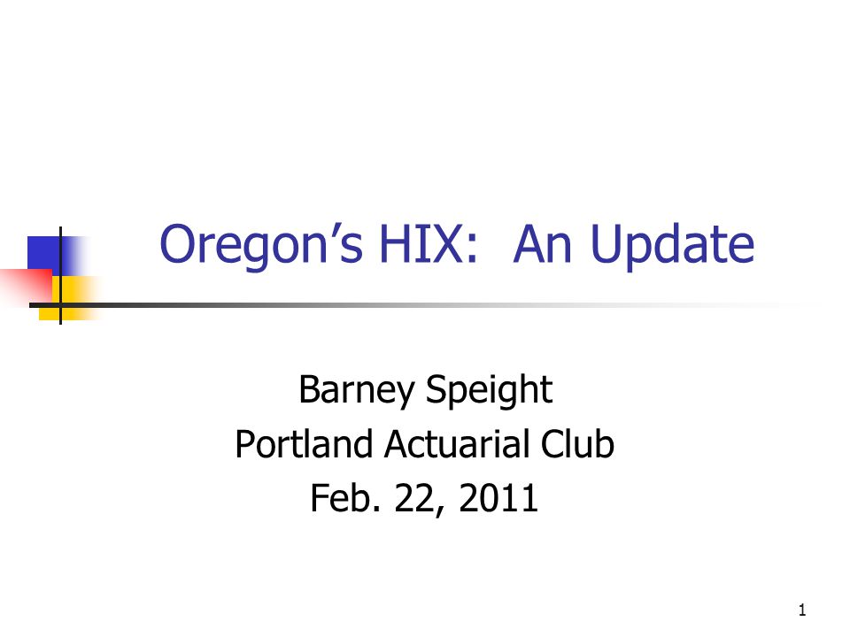1 Oregon’s HIX: An Update Barney Speight Portland Actuarial Club Feb. 22, 2011