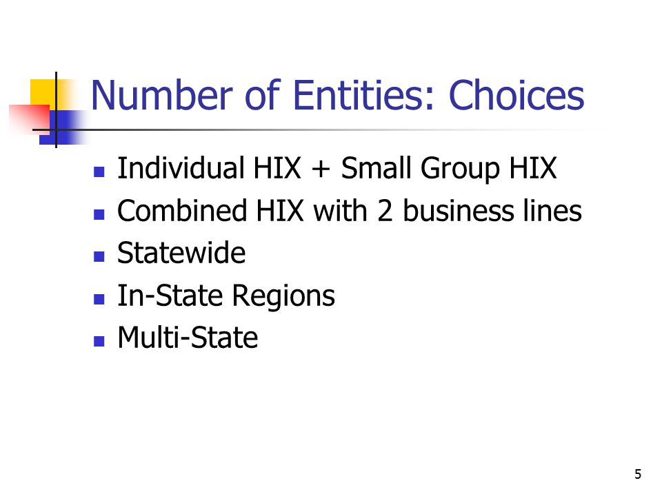 5 Number of Entities: Choices Individual HIX + Small Group HIX Combined HIX with 2 business lines Statewide In-State Regions Multi-State