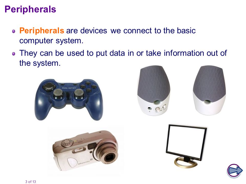 3 of 13 Peripherals are devices we connect to the basic computer system.