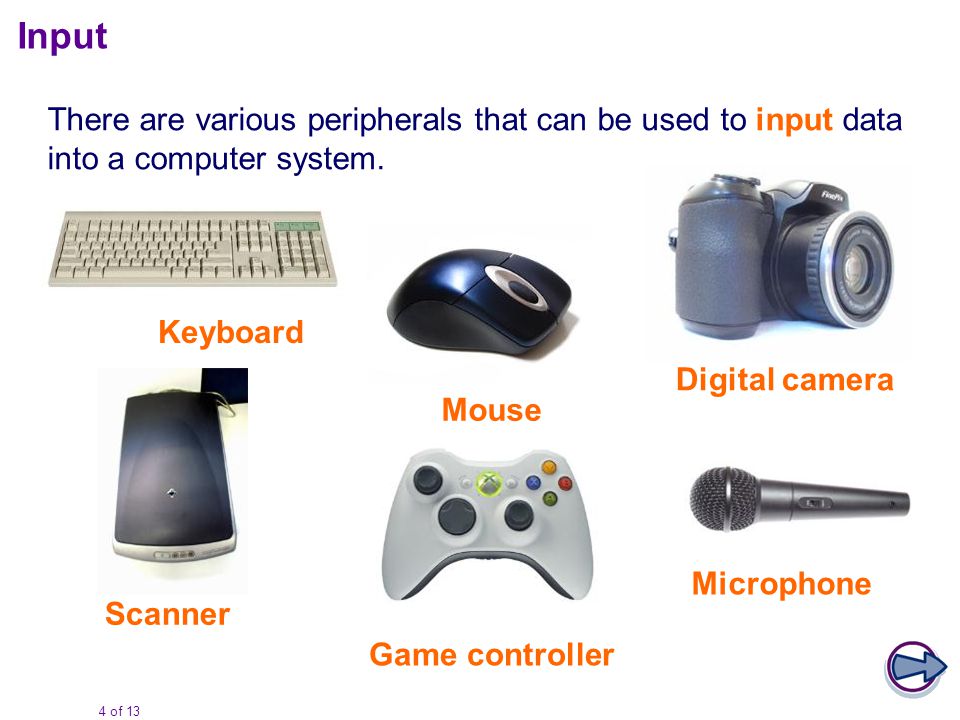 4 of 13 Input There are various peripherals that can be used to input data into a computer system.