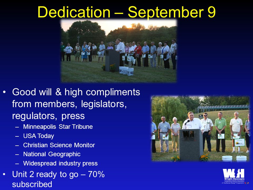Dedication – September 9 Good will & high compliments from members, legislators, regulators, press –Minneapolis Star Tribune –USA Today –Christian Science Monitor –National Geographic –Widespread industry press Unit 2 ready to go – 70% subscribed