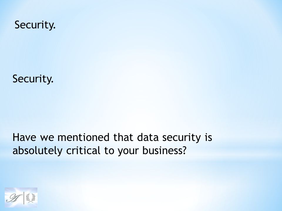 Security. Have we mentioned that data security is absolutely critical to your business