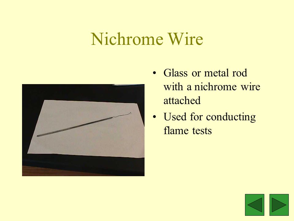 Nichrome Wire Glass or metal rod with a nichrome wire attached Used for conducting flame tests