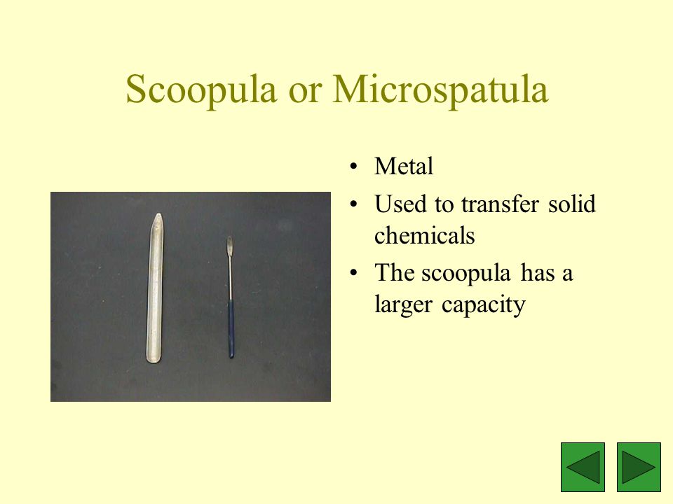 Scoopula or Microspatula Metal Used to transfer solid chemicals The scoopula has a larger capacity