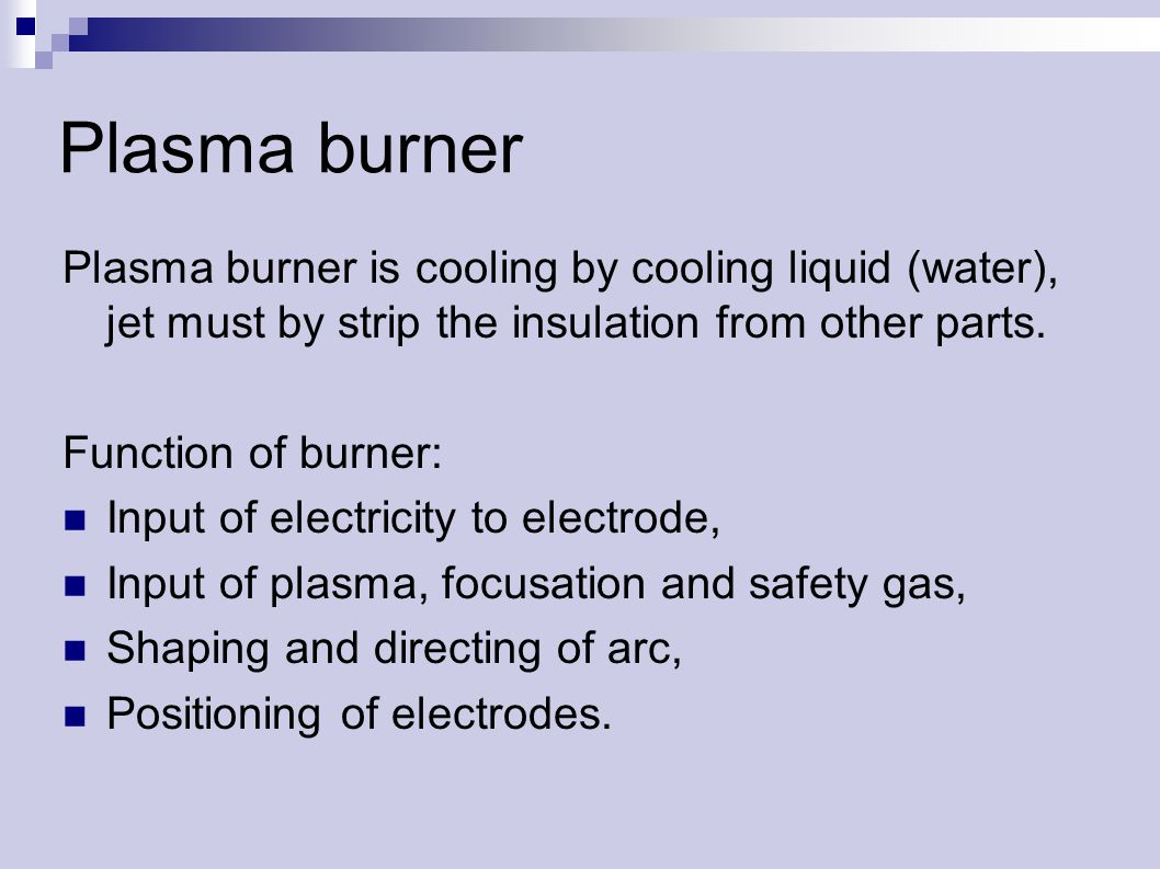 Plasma burner Plasma burner is cooling by cooling liquid (water), jet must by strip the insulation from other parts.