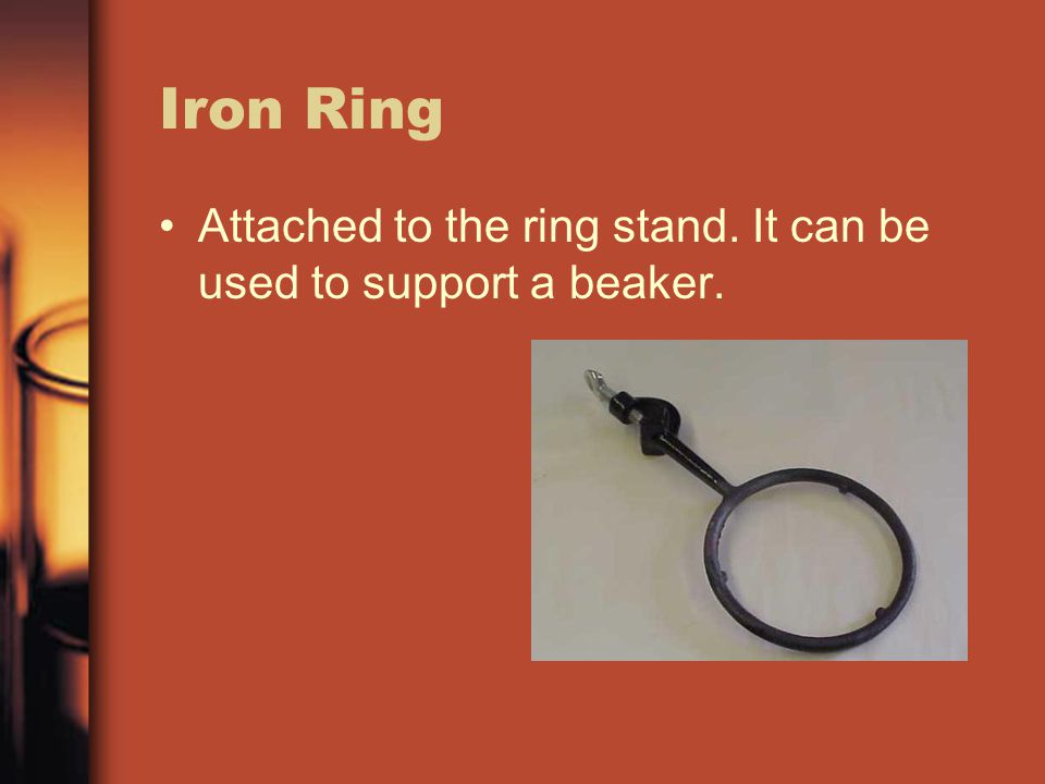 Iron Ring Attached to the ring stand. It can be used to support a beaker.