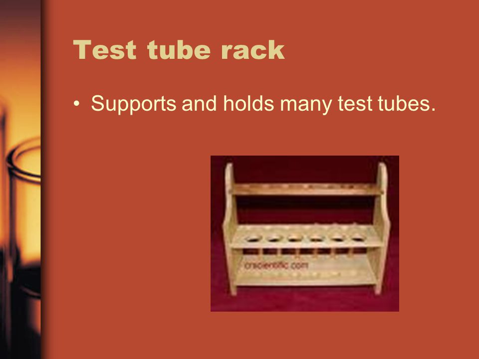 Test tube rack Supports and holds many test tubes.