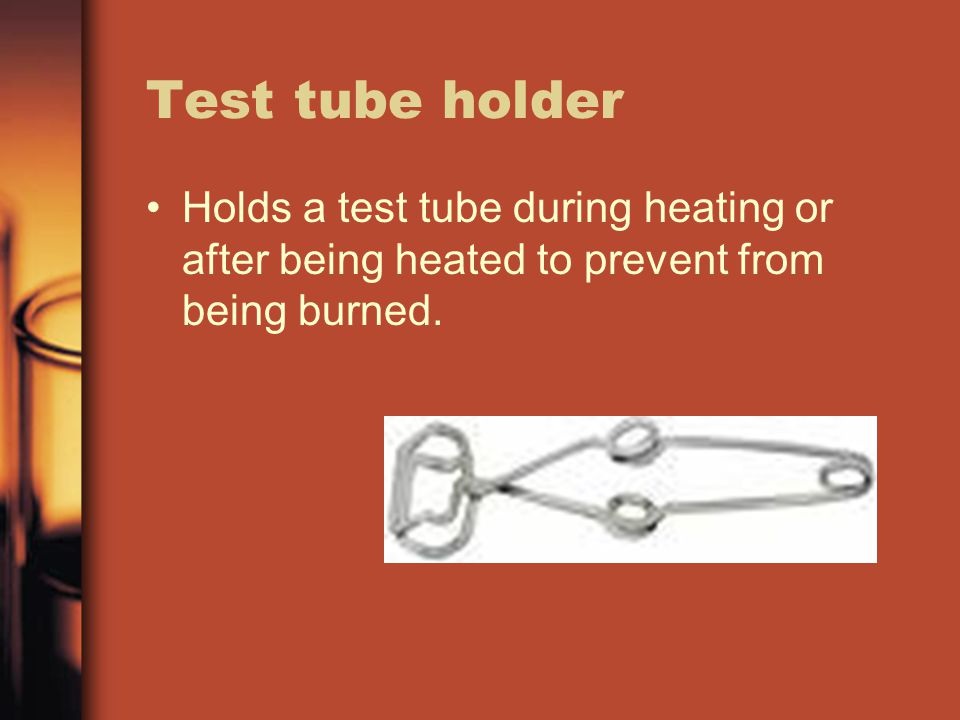 Test tube holder Holds a test tube during heating or after being heated to prevent from being burned.