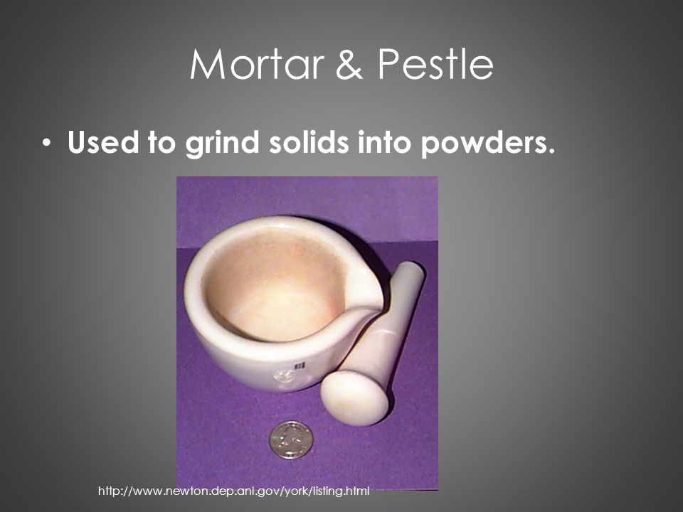 Mortar & Pestle Used to grind solids into powders.