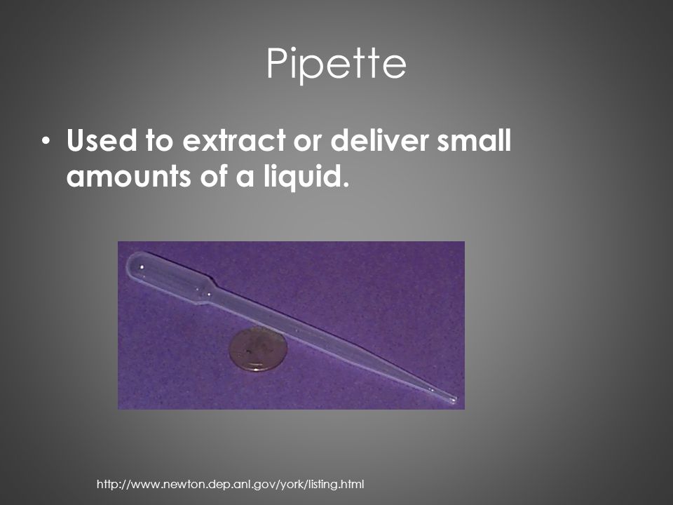 Pipette Used to extract or deliver small amounts of a liquid.