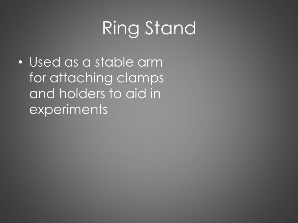Ring Stand Used as a stable arm for attaching clamps and holders to aid in experiments