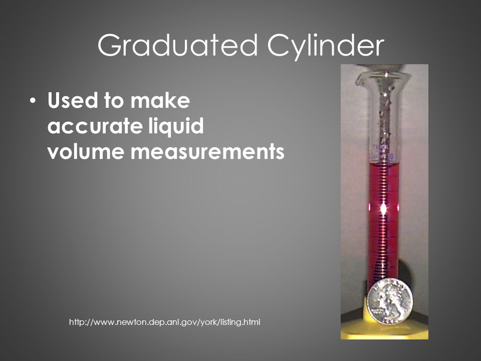Graduated Cylinder Used to make accurate liquid volume measurements