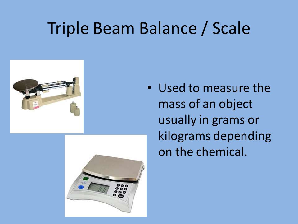 Triple Beam Balance / Scale Used to measure the mass of an object usually in grams or kilograms depending on the chemical.