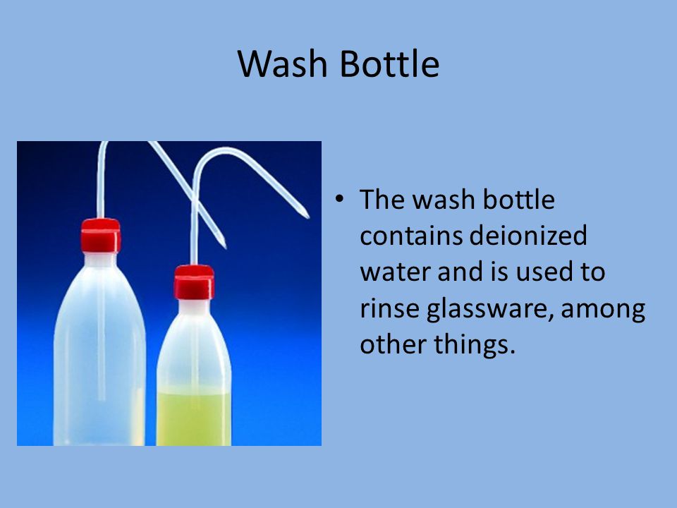 Wash Bottle The wash bottle contains deionized water and is used to rinse glassware, among other things.