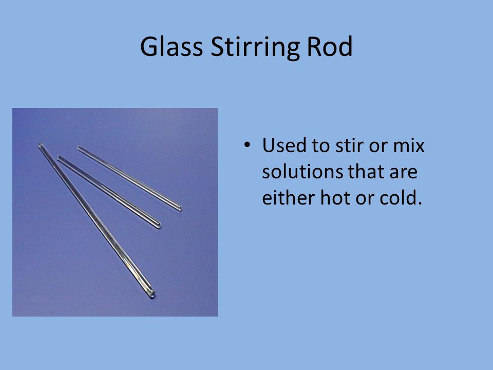 Glass Stirring Rod Used to stir or mix solutions that are either hot or cold.