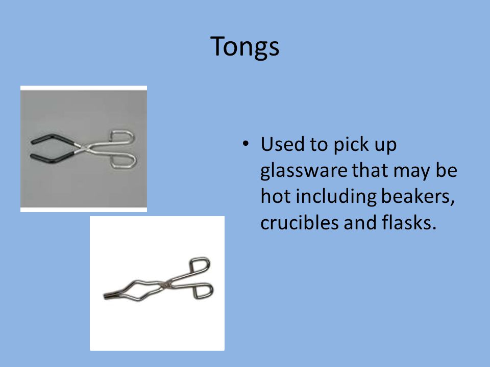 Tongs Used to pick up glassware that may be hot including beakers, crucibles and flasks.