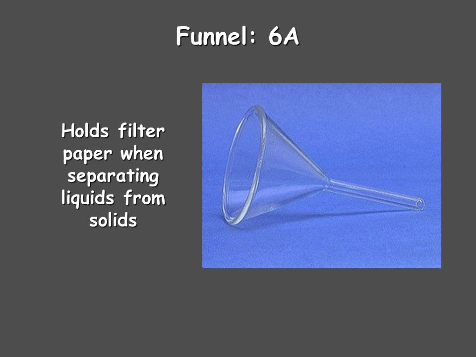 Funnel: 6A Holds filter paper when separating liquids from solids