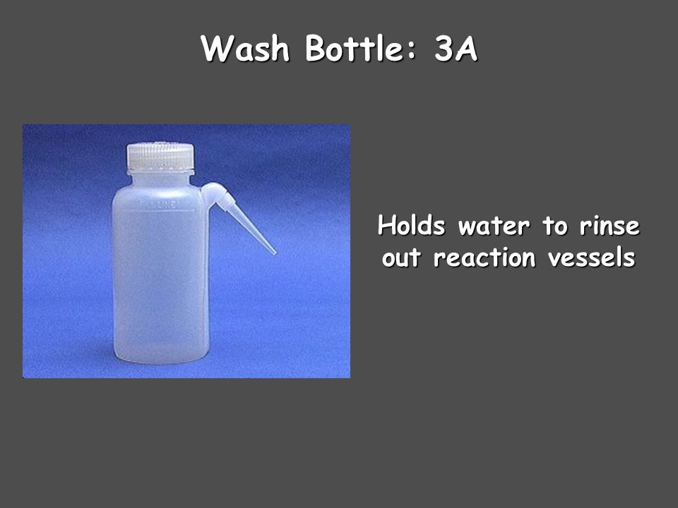 Wash Bottle: 3A Holds water to rinse out reaction vessels