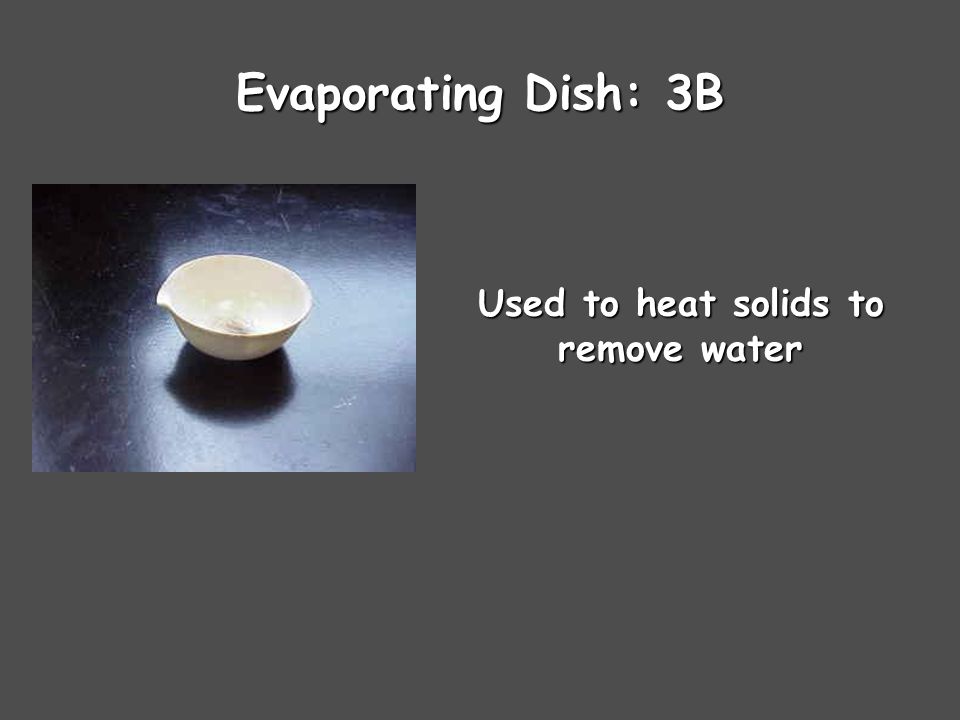 Evaporating Dish: 3B Used to heat solids to remove water