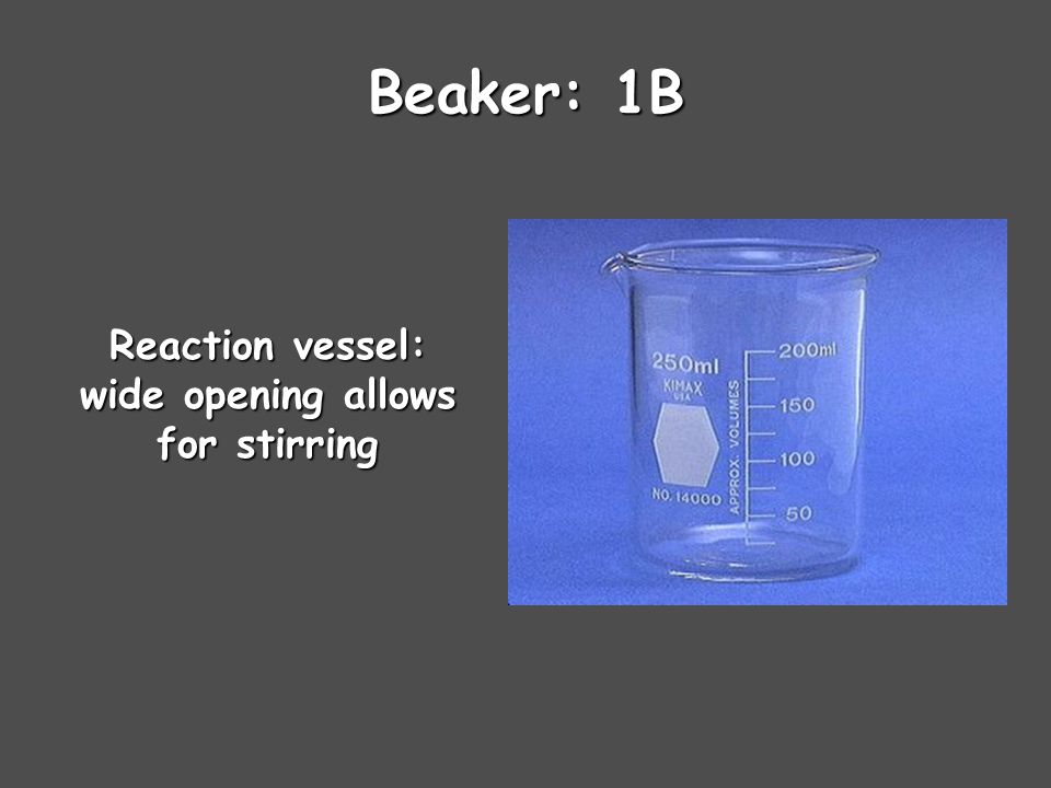 Beaker: 1B Reaction vessel: wide opening allows for stirring