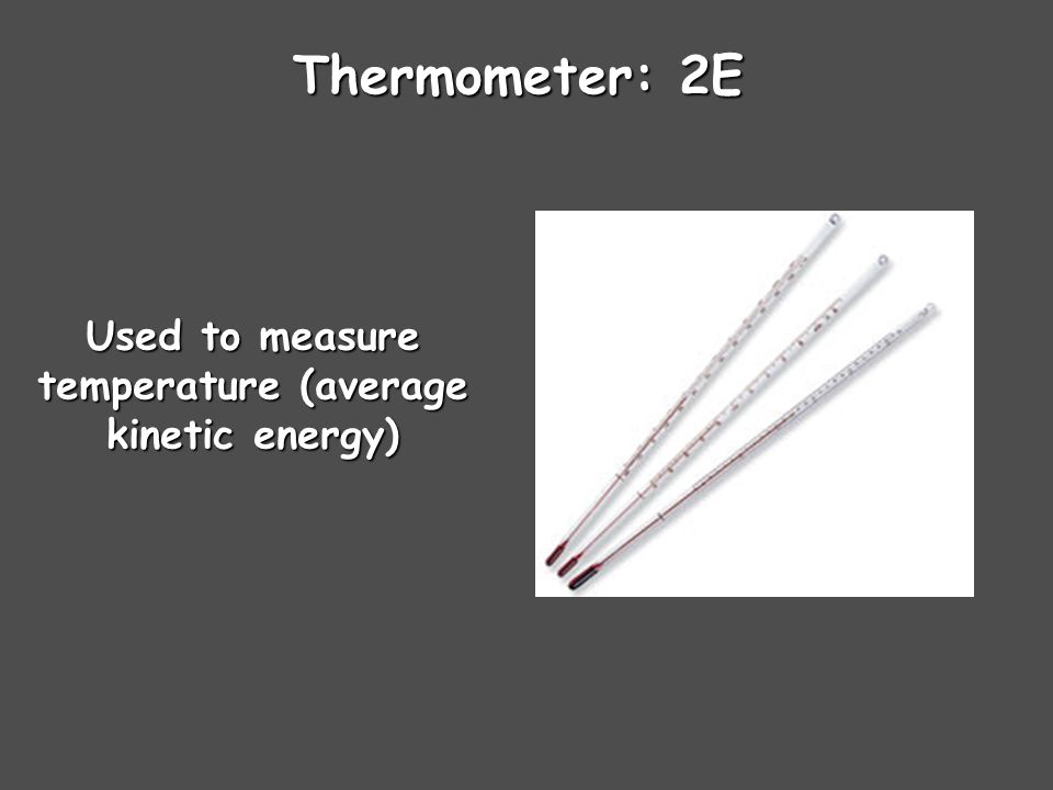 Thermometer: 2E Used to measure temperature (average kinetic energy)