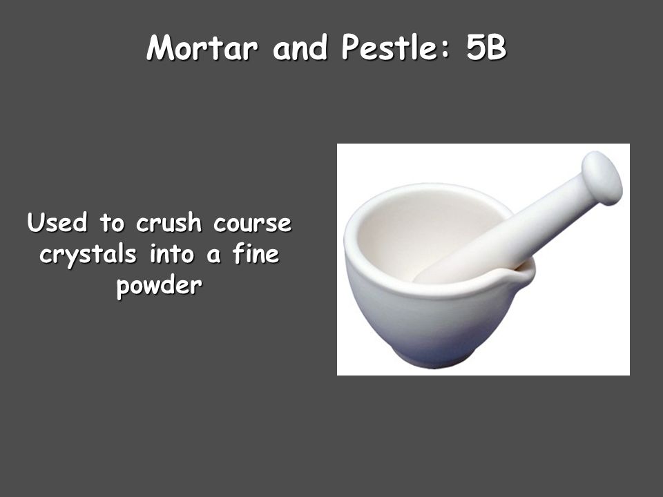 Mortar and Pestle: 5B Used to crush course crystals into a fine powder