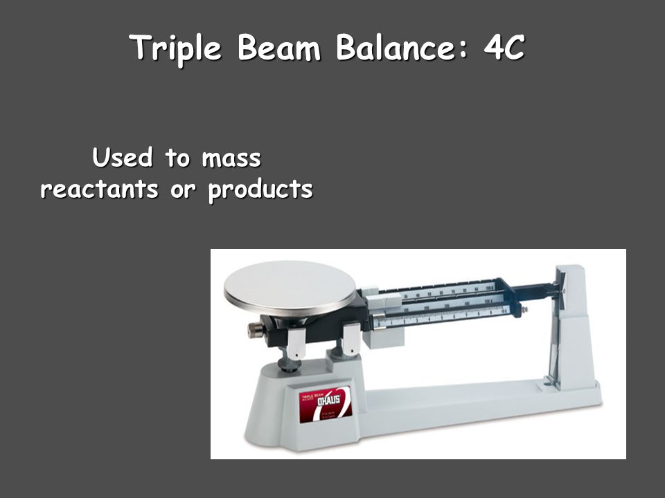 Triple Beam Balance: 4C Used to mass reactants or products