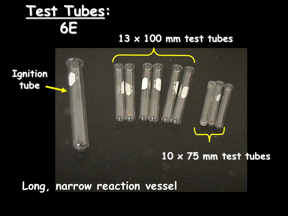 Test Tubes: 6E 13 x 100 mm test tubes 10 x 75 mm test tubes Ignitiontube Long, narrow reaction vessel