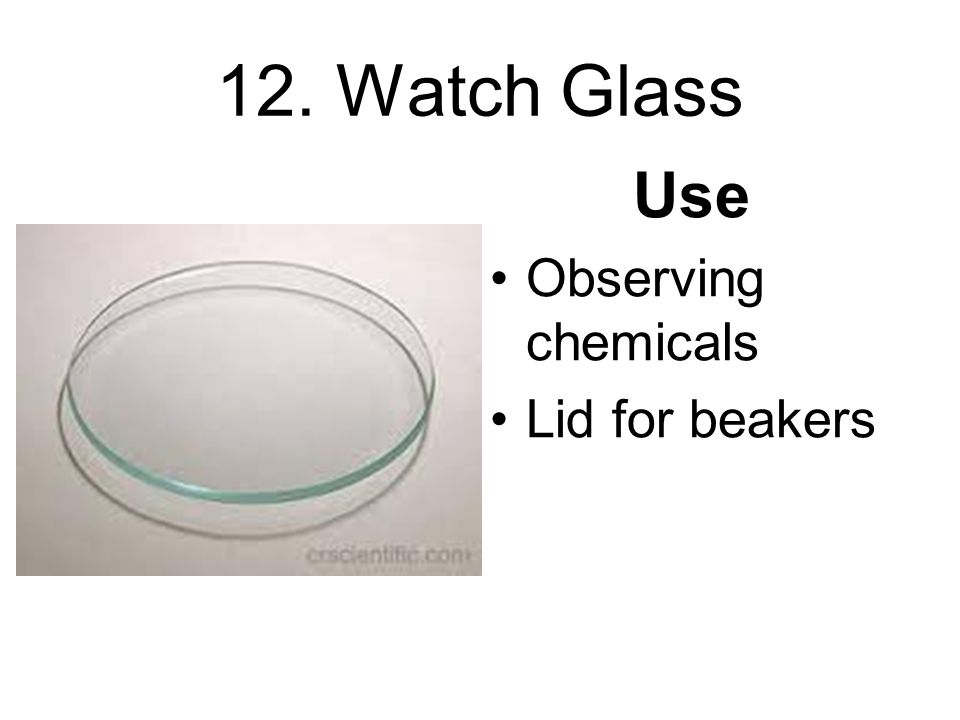 12. Watch Glass Use Observing chemicals Lid for beakers