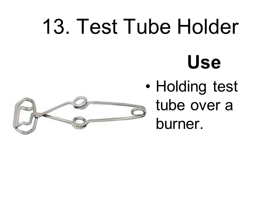 13. Test Tube Holder Use Holding test tube over a burner.