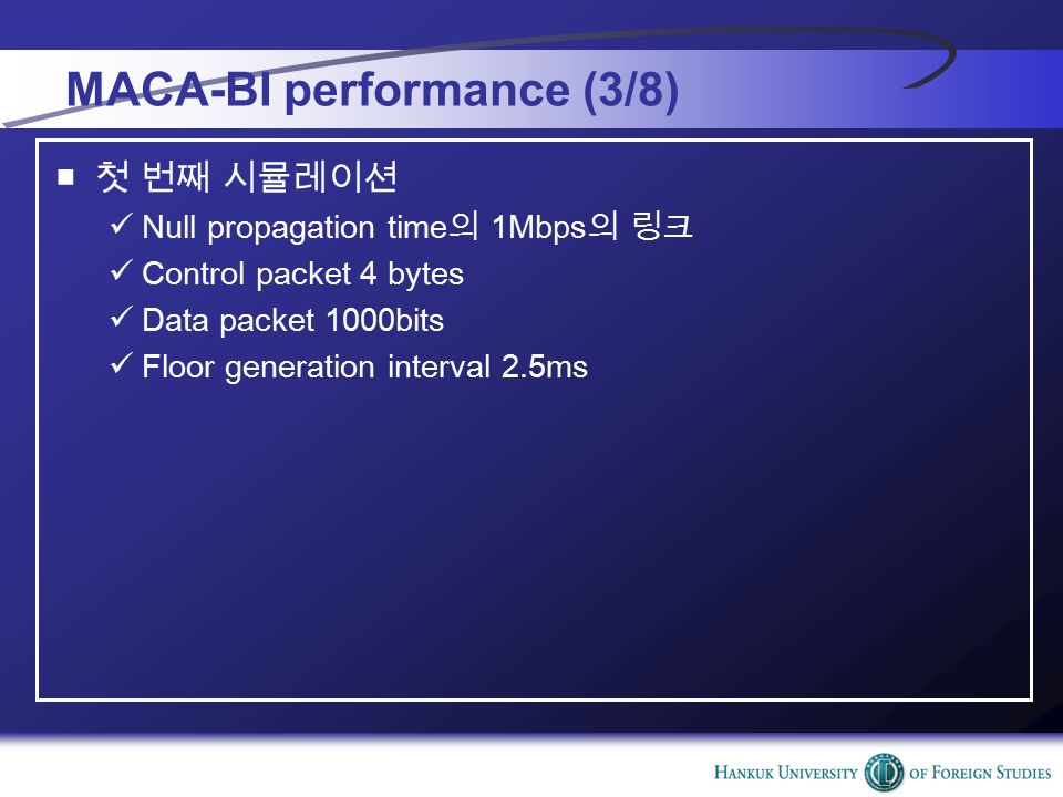 MACA-BI performance (3/8) ■ 첫 번째 시뮬레이션 Null propagation time 의 1Mbps 의 링크 Control packet 4 bytes Data packet 1000bits Floor generation interval 2.5ms