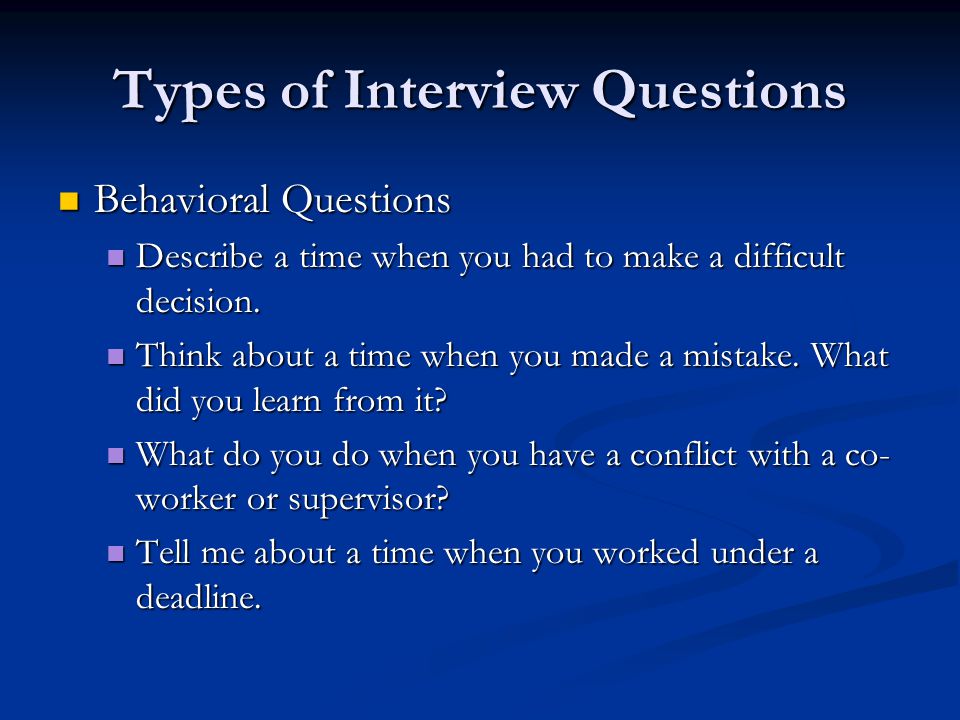 Types of Interview Questions Behavioral Questions Behavioral Questions Describe a time when you had to make a difficult decision.