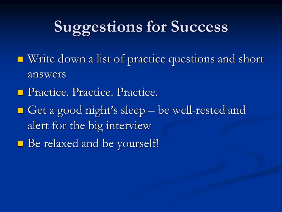 Suggestions for Success Write down a list of practice questions and short answers Write down a list of practice questions and short answers Practice.