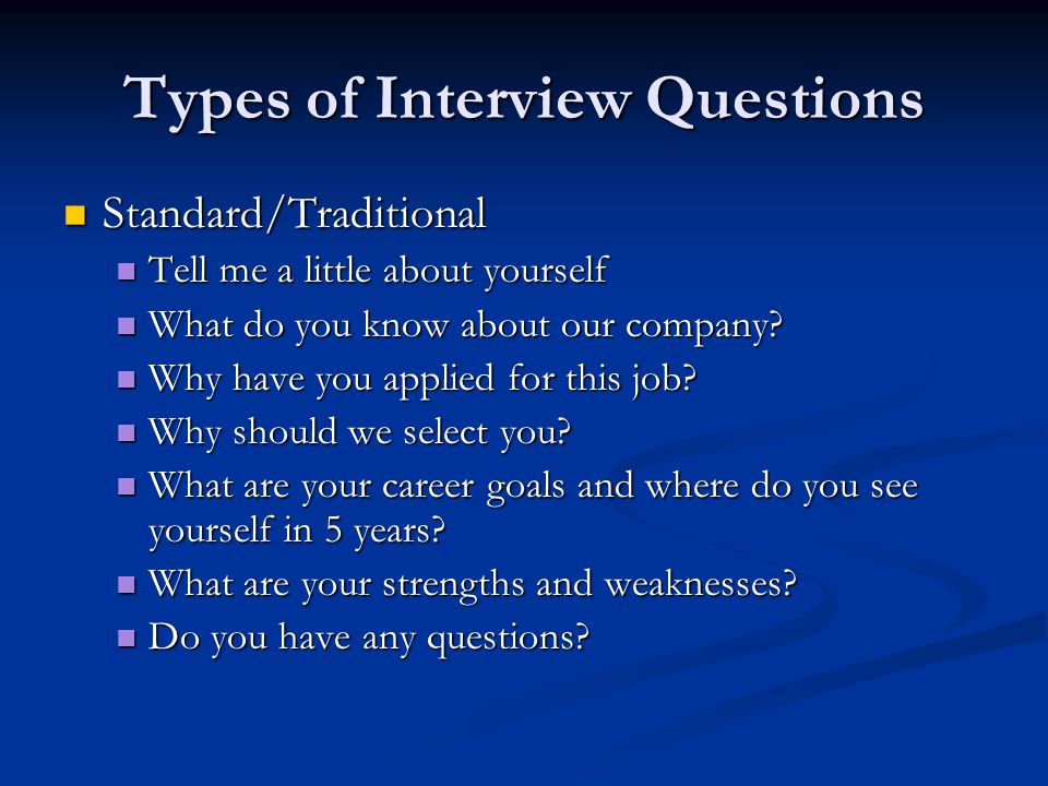 Types of Interview Questions Standard/Traditional Standard/Traditional Tell me a little about yourself Tell me a little about yourself What do you know about our company.