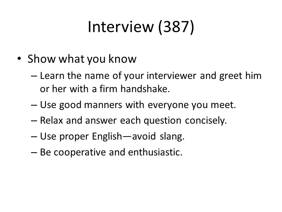 Interview (387) Show what you know – Learn the name of your interviewer and greet him or her with a firm handshake.