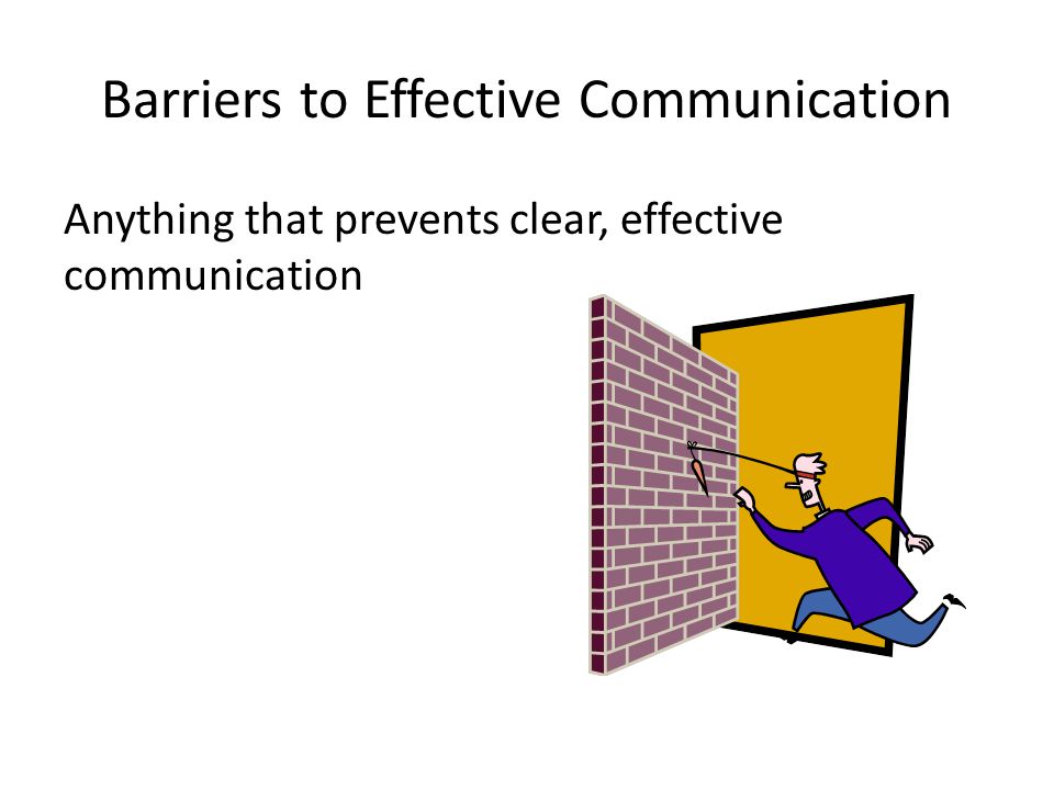 Barriers to Effective Communication Anything that prevents clear, effective communication