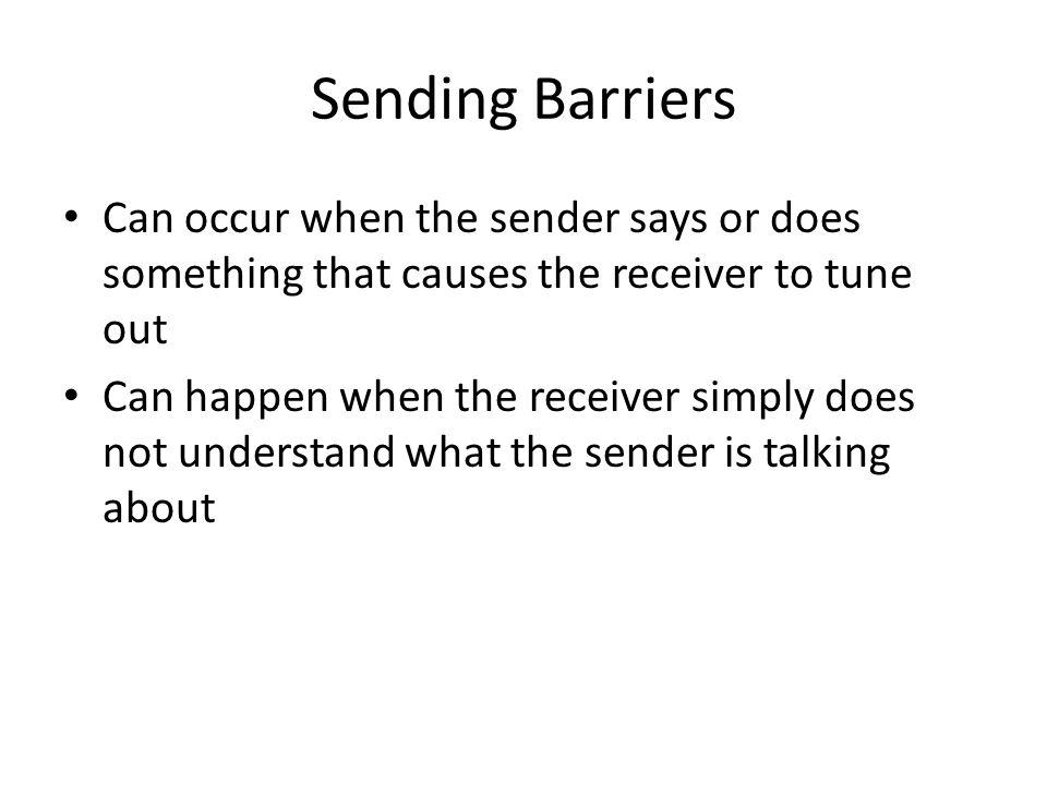 Sending Barriers Can occur when the sender says or does something that causes the receiver to tune out Can happen when the receiver simply does not understand what the sender is talking about