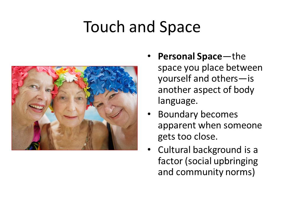 Touch and Space Personal Space—the space you place between yourself and others—is another aspect of body language.