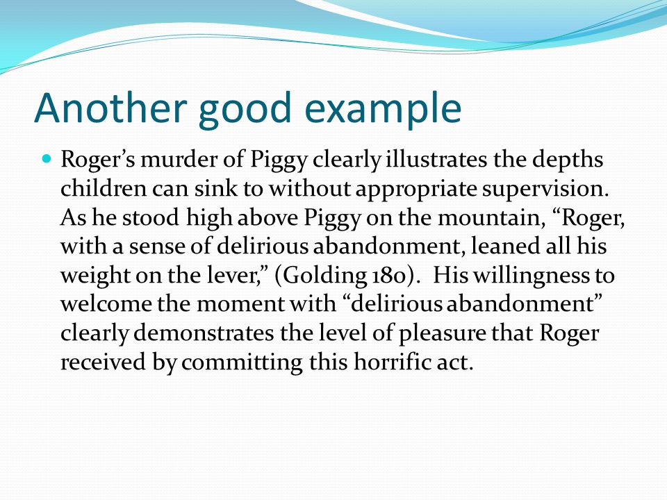 Another good example Roger’s murder of Piggy clearly illustrates the depths children can sink to without appropriate supervision.