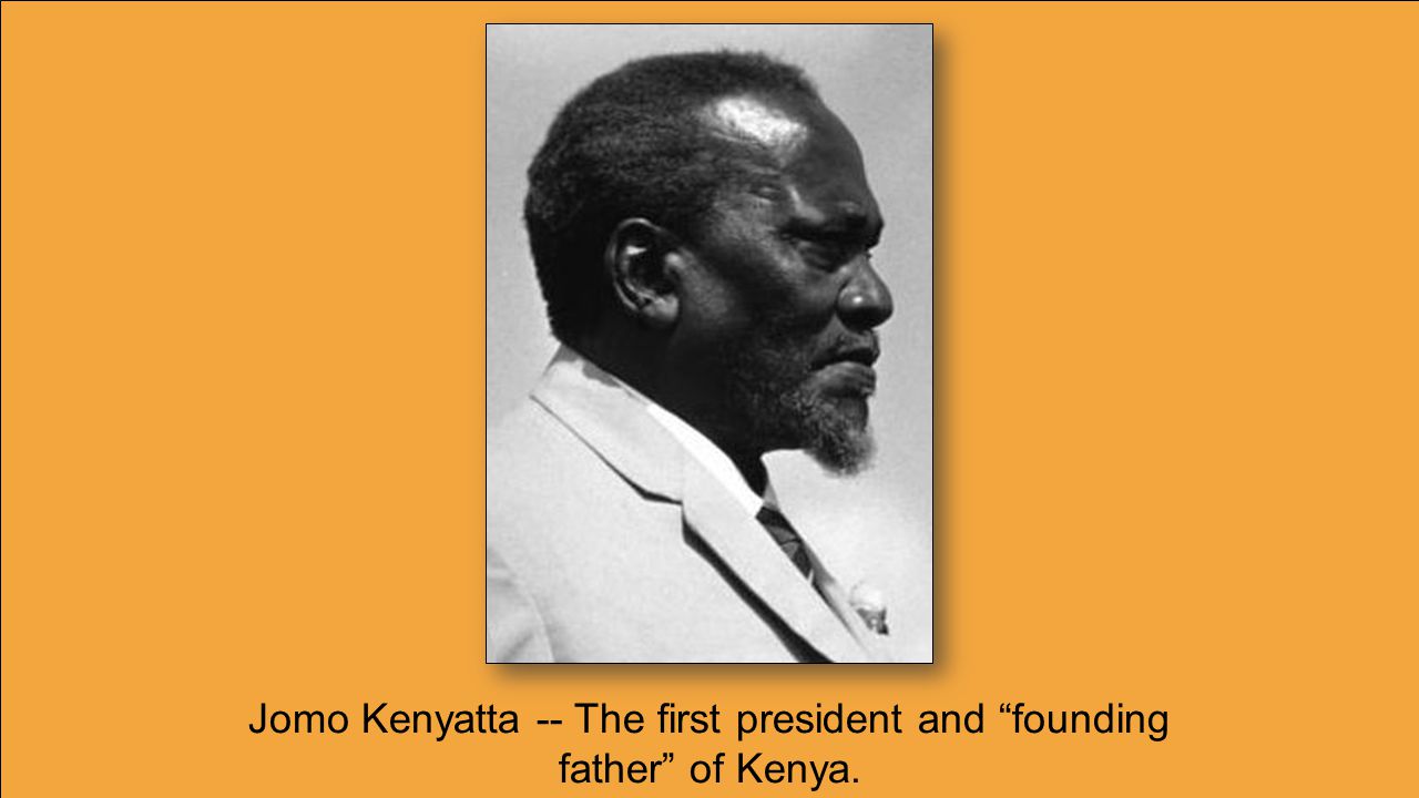 Jomo Kenyatta -- The first president and founding father of Kenya.