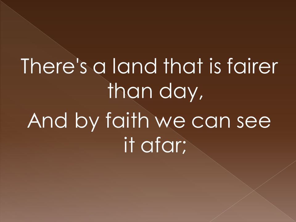 There s a land that is fairer than day, And by faith we can see it afar;