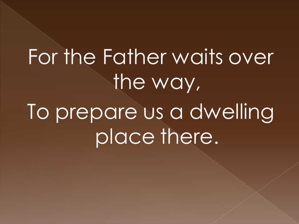 For the Father waits over the way, To prepare us a dwelling place there.