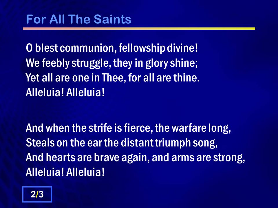For All The Saints O blest communion, fellowship divine.