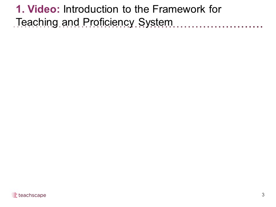 3 1. Video: Introduction to the Framework for Teaching and Proficiency System