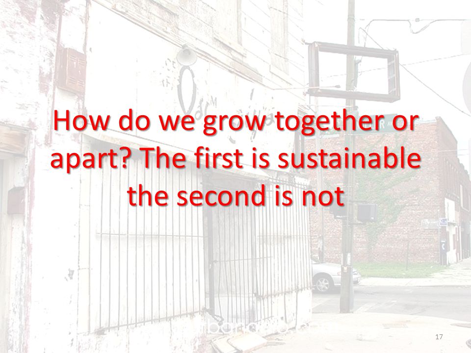 How do we grow together or apart The first is sustainable the second is not 17