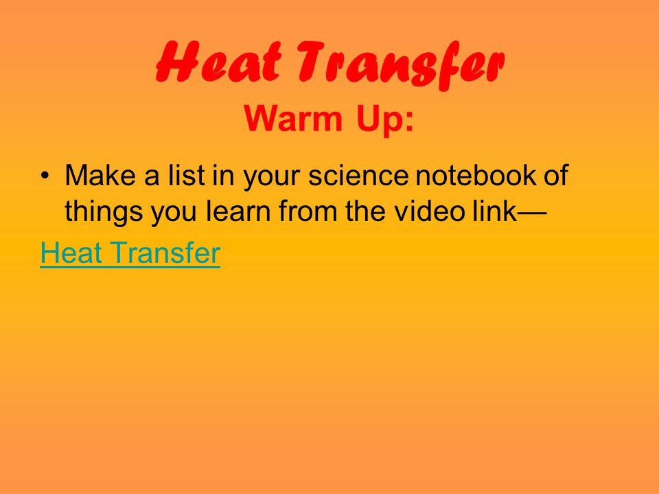 Heat Transfer Warm Up: Make a list in your science notebook of things you learn from the video link— Heat Transfer