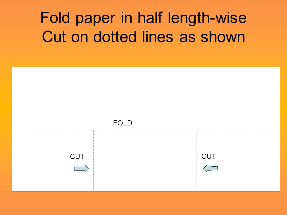 Fold paper in half length-wise Cut on dotted lines as shown FOLD CUT
