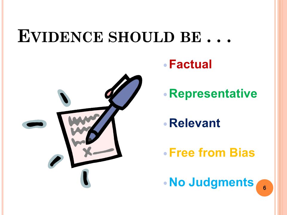 E VIDENCE SHOULD BE... Factual Representative Relevant Free from Bias No Judgments 6