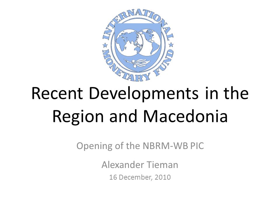 Recent Developments in the Region and Macedonia Opening of the NBRM-WB PIC Alexander Tieman 16 December, 2010