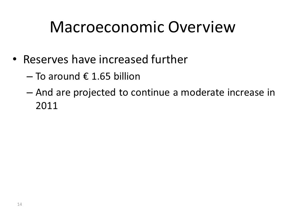 14 Macroeconomic Overview Reserves have increased further – To around € 1.65 billion – And are projected to continue a moderate increase in 2011